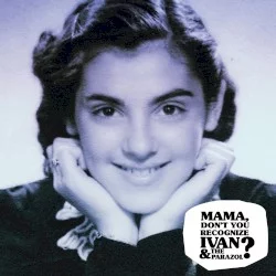 Mama Don’t You Recognize Ivan & the Parazol? Mama Don’t You Recognize Ivan & the Parazol?
