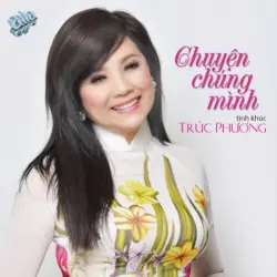Chuyện chúng mình (Tình khúc Trúc Phương) Chuyện chúng mình (Tình khúc Trúc Phương)
