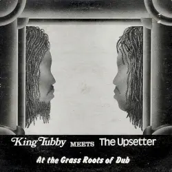 King Tubby Meets The Upsetter – At The Grass Roots Of Dub
