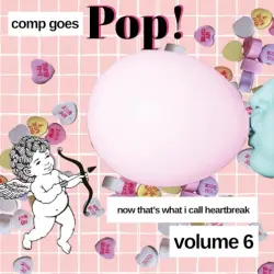 Now That's What I Call Heartbreak, Volume 6: Comp Goes Pop Now That's What I Call Heartbreak, Volume 6: Comp Goes Pop