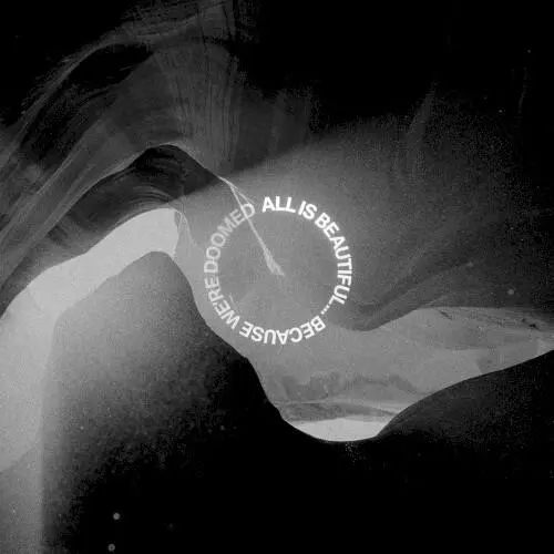 ALL IS BEAUTIFUL… BECAUSE WE’RE DOOMED