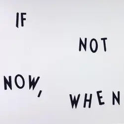 If Not Now, When If Not Now, When