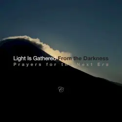Light Is Gathered From the Darkness Prayers for the Next Era