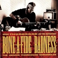 Bone-A-Fide Badness: The George Thorogood Chronicles Bone-A-Fide Badness: The George Thorogood Chronicles