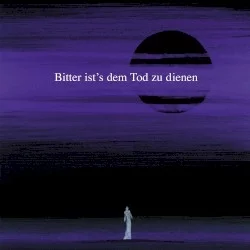 Bitter ist’s dem Tod zu dienen