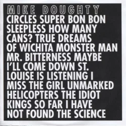 Circles Super Bon Bon Sleepless How Many Cans? True Dreams of Wichita Monster Man Mr. Bitterness Maybe I’ll Come Down St. Louise Is Listening I Miss the Girl Unmarked Helicopters The Idiot Kings So Far I Have Not Found the Science